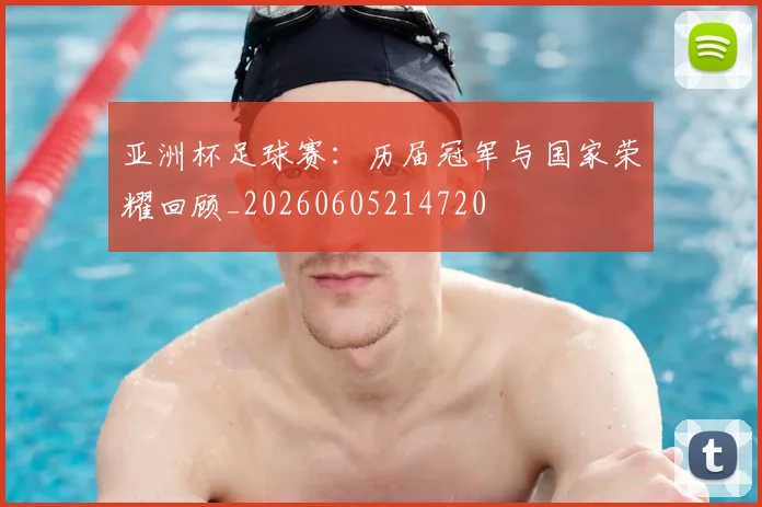 亚洲杯足球赛：历届冠军与国家荣耀回顾_20260605214720