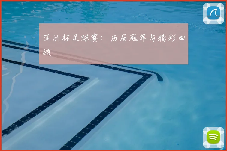 亚洲杯足球赛:历届冠军与精彩回顾