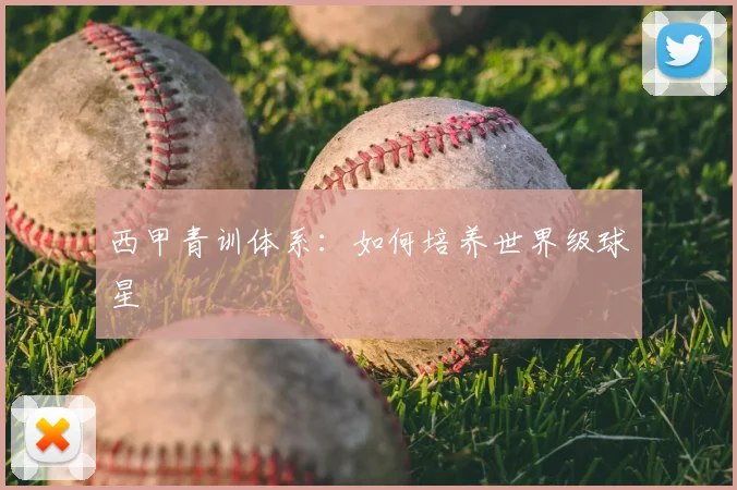 西甲青训体系：如何培养世界级球星
