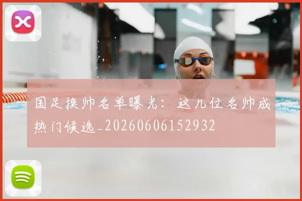 国足换帅名单曝光:这几位名帅成热门候选_20260606152932