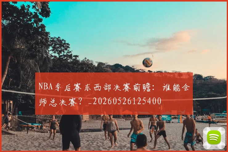 NBA季后赛东西部决赛前瞻：谁能会师总决赛？_20260526125400