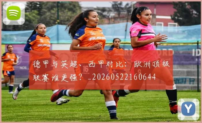 德甲与英超、西甲对比：欧洲顶级联赛谁更强？_20260522160644