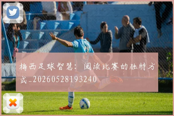 梅西足球智慧:阅读比赛的独特方式_20260528193240