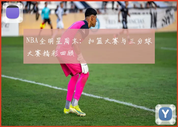 NBA全明星周末:扣篮大赛与三分球大赛精彩回顾