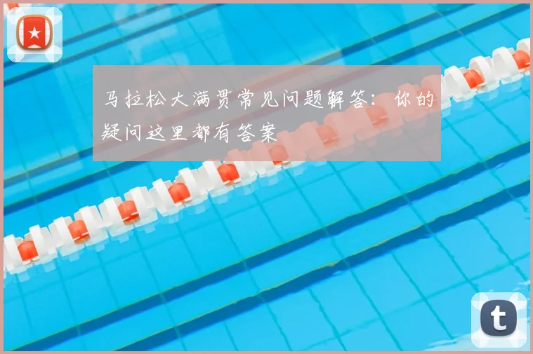 马拉松大满贯常见问题解答:你的疑问这里都有答案