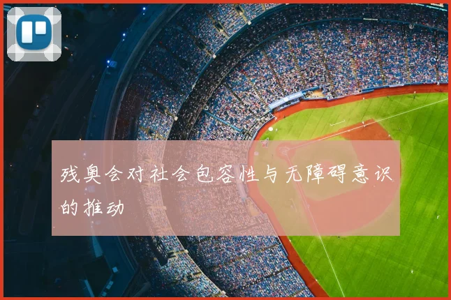 残奥会对社会包容性与无障碍意识的推动