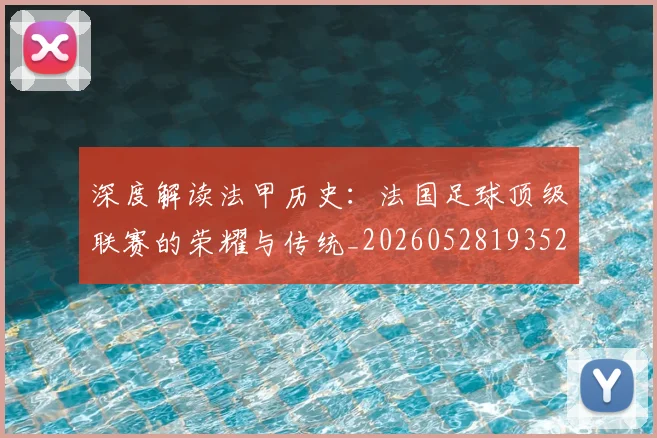深度解读法甲历史:法国足球顶级联赛的荣耀与传统_20260528193525