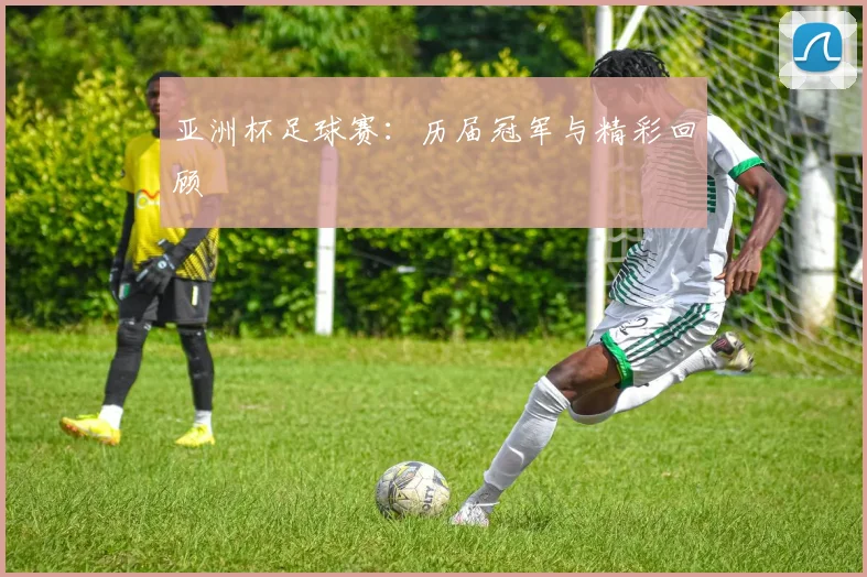 亚洲杯足球赛:历届冠军与精彩回顾