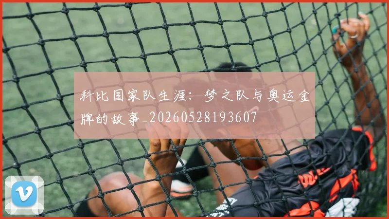 科比国家队生涯：梦之队与奥运金牌的故事_20260528193607