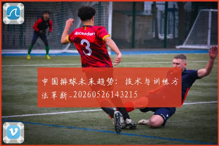 中国排球未来趋势:技术与训练方法革新_20260526143215