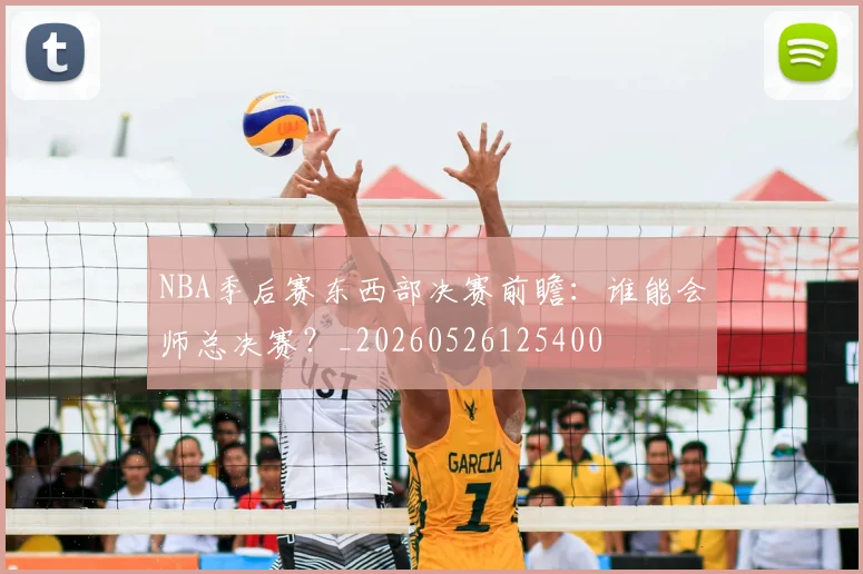 NBA季后赛东西部决赛前瞻:谁能会师总决赛?_20260526125400