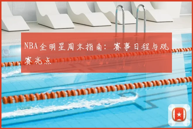NBA全明星周末指南：赛事日程与观赛亮点