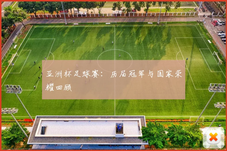 亚洲杯足球赛:历届冠军与国家荣耀回顾