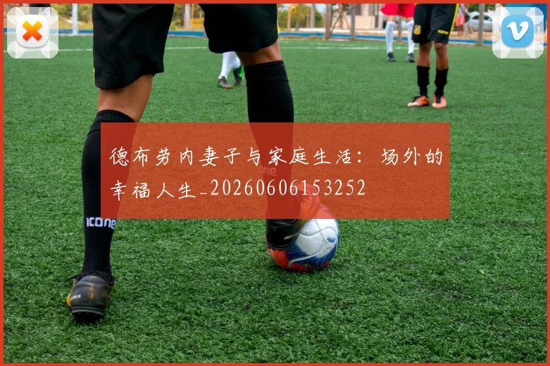 德布劳内妻子与家庭生活：场外的幸福人生_20260606153252