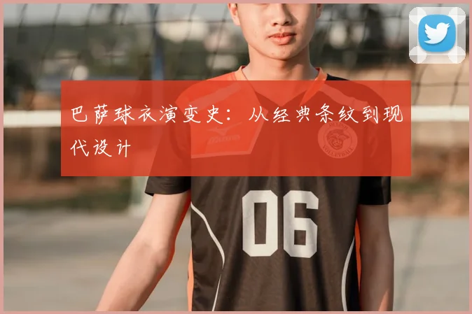 巴萨球衣演变史:从经典条纹到现代设计