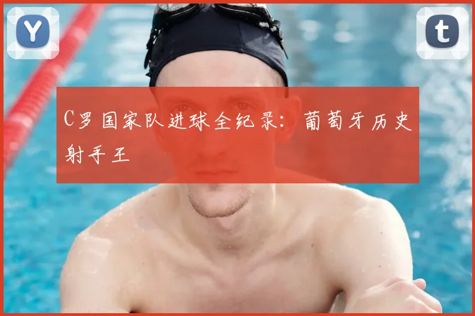 C罗国家队进球全纪录：葡萄牙历史射手王