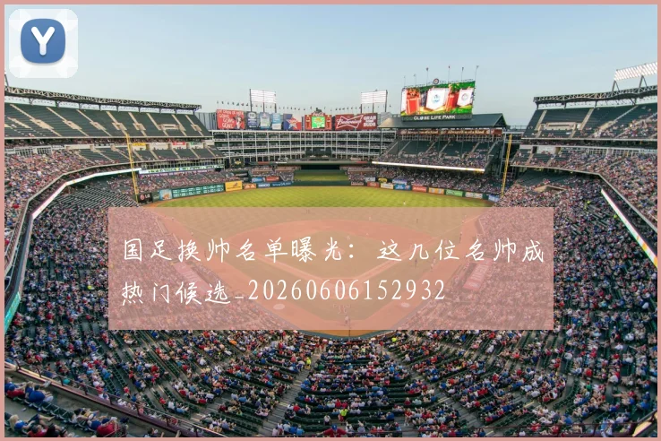 国足换帅名单曝光:这几位名帅成热门候选_20260606152932