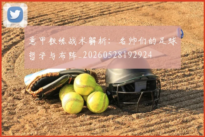 意甲教练战术解析:名帅们的足球哲学与布阵_20260528192924