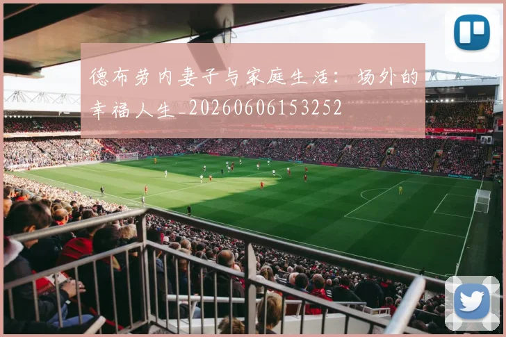 德布劳内妻子与家庭生活：场外的幸福人生_20260606153252